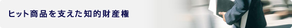 ヒット商品を支えた知的財産権