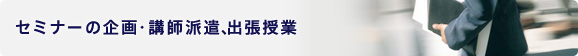 セミナーの企画・講師派遣、出張授業